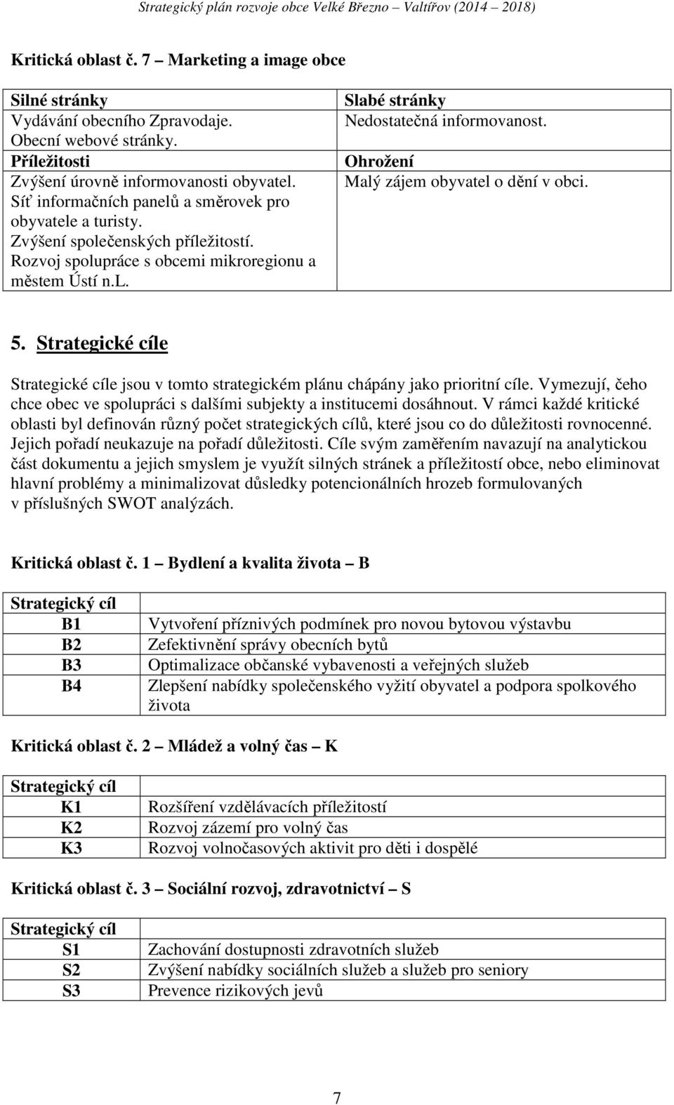 Ohrožení Malý zájem obyvatel o dění v obci. 5. Strategické cíle Strategické cíle jsou v tomto strategickém plánu chápány jako prioritní cíle.