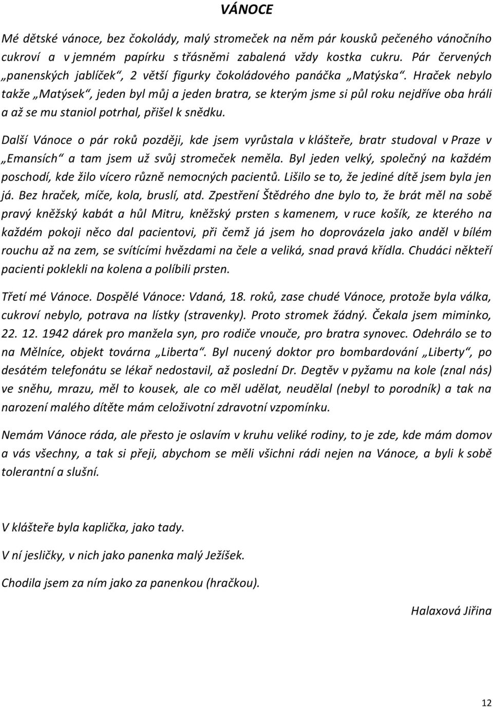 Hraček nebylo takže Matýsek, jeden byl můj a jeden bratra, se kterým jsme si půl roku nejdříve oba hráli a až se mu staniol potrhal, přišel k snědku.