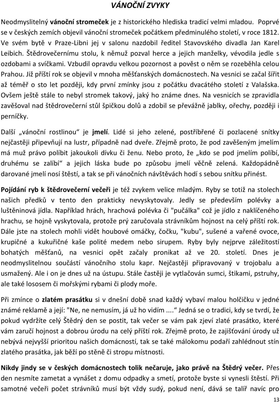 Vzbudil opravdu velkou pozornost a pověst o něm se rozeběhla celou Prahou. Již příští rok se objevil v mnoha měšťanských domácnostech.