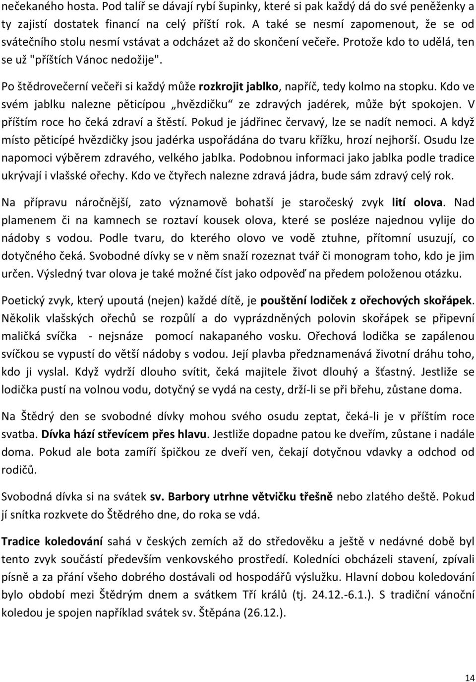 Po štědrovečerní večeři si každý může rozkrojit jablko, napříč, tedy kolmo na stopku. Kdo ve svém jablku nalezne pěticípou hvězdičku ze zdravých jadérek, může být spokojen.