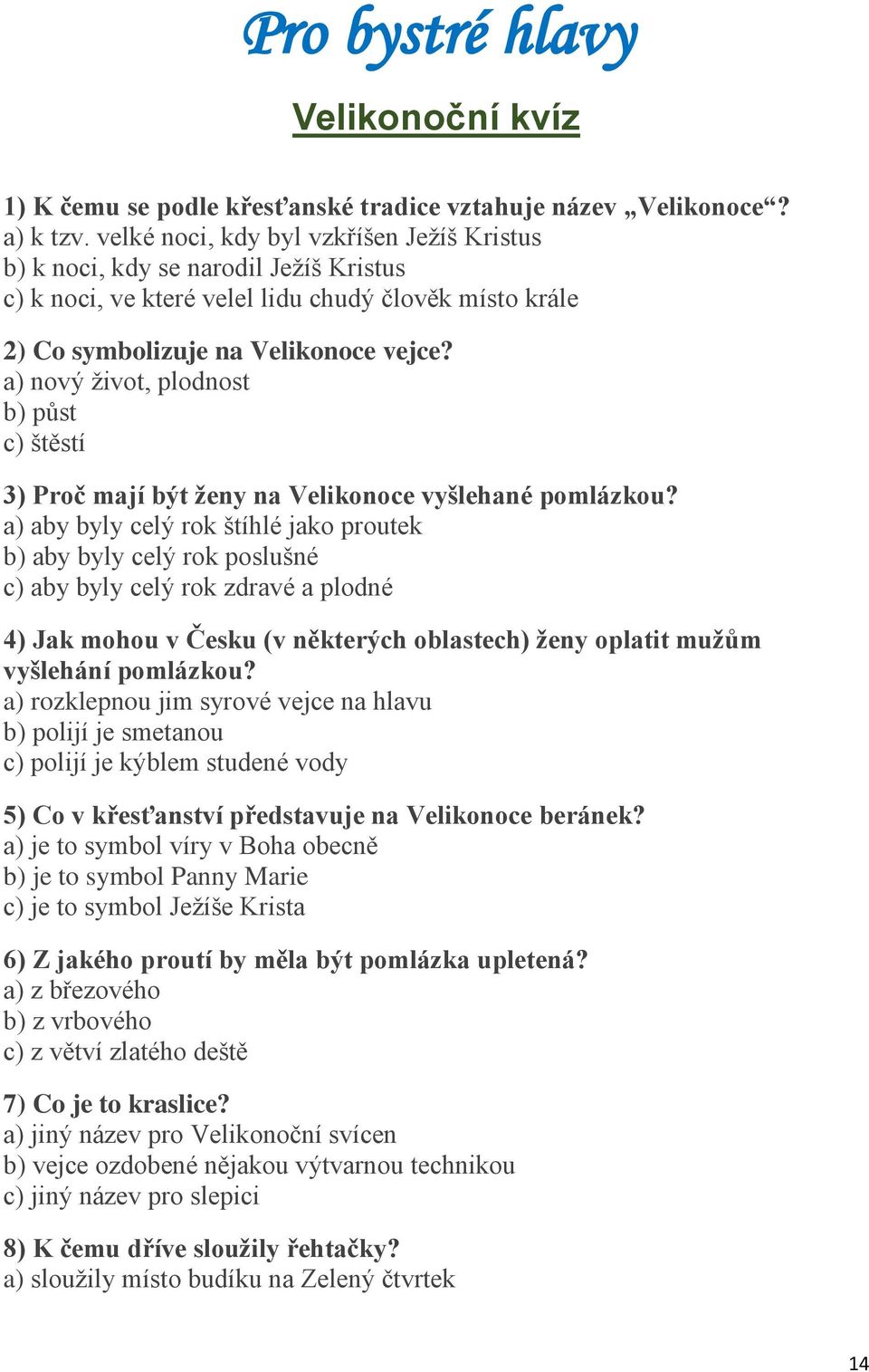 a) nový život, plodnost b) půst c) štěstí 3) Proč mají být ženy na Velikonoce vyšlehané pomlázkou?