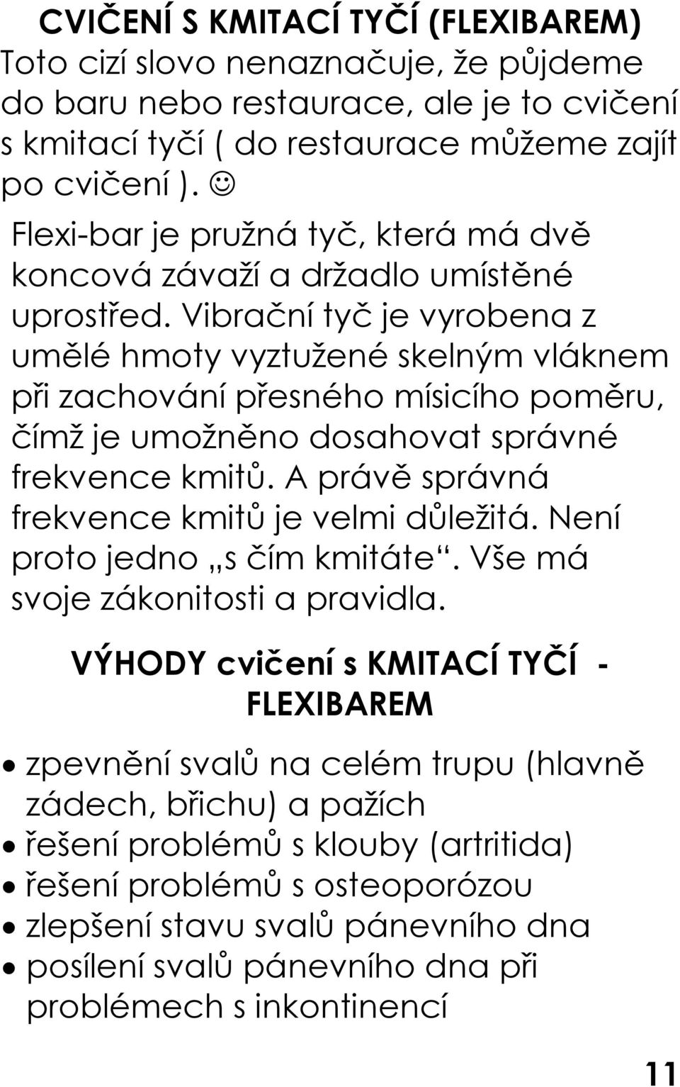 Vibrační tyč je vyrobena z umělé hmoty vyztužené skelným vláknem při zachování přesného mísicího poměru, čímž je umožněno dosahovat správné frekvence kmitů.