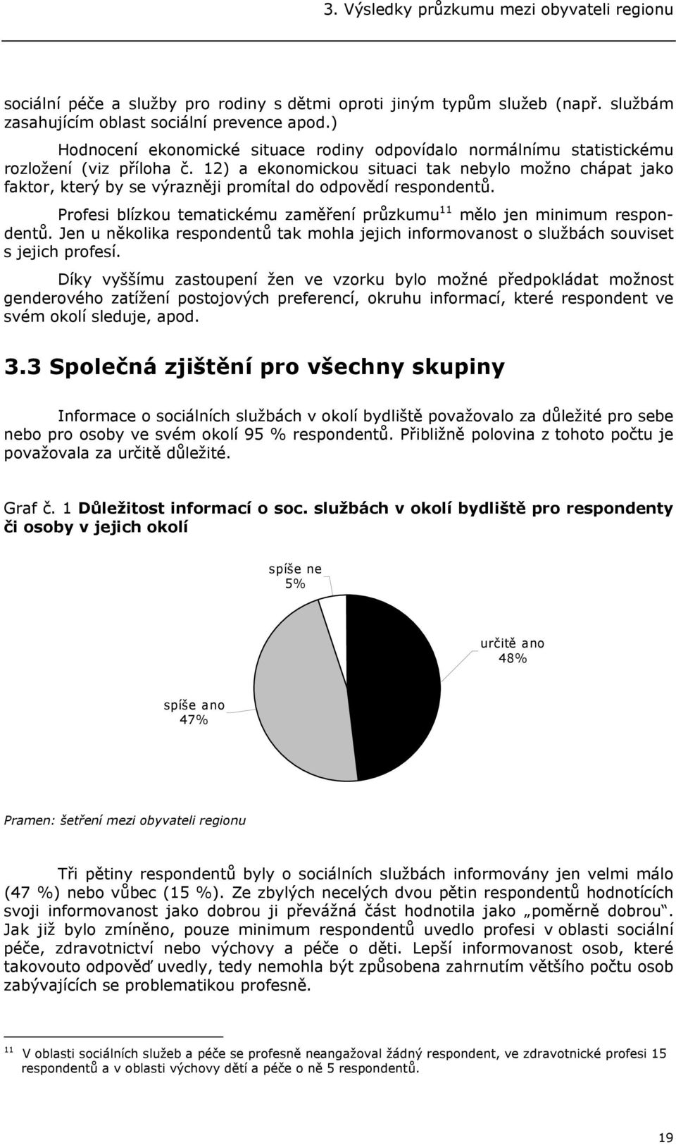 12) a ekonomickou situaci tak nebylo možno chápat jako faktor, který by se výrazněji promítal do odpovědí respondentů. Profesi blízkou tematickému zaměření průzkumu 11 mělo jen minimum respondentů.