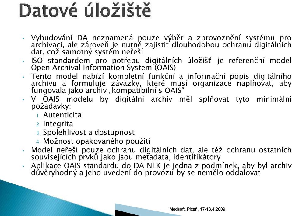 naplňovat, aby fungovala jako archiv kompatibilní s OAIS V OAIS modelu požadavky: by digitální archiv měl splňovat tyto minimální 1. Autenticita 2. Integrita 3. Spolehlivost a dostupnost 4.