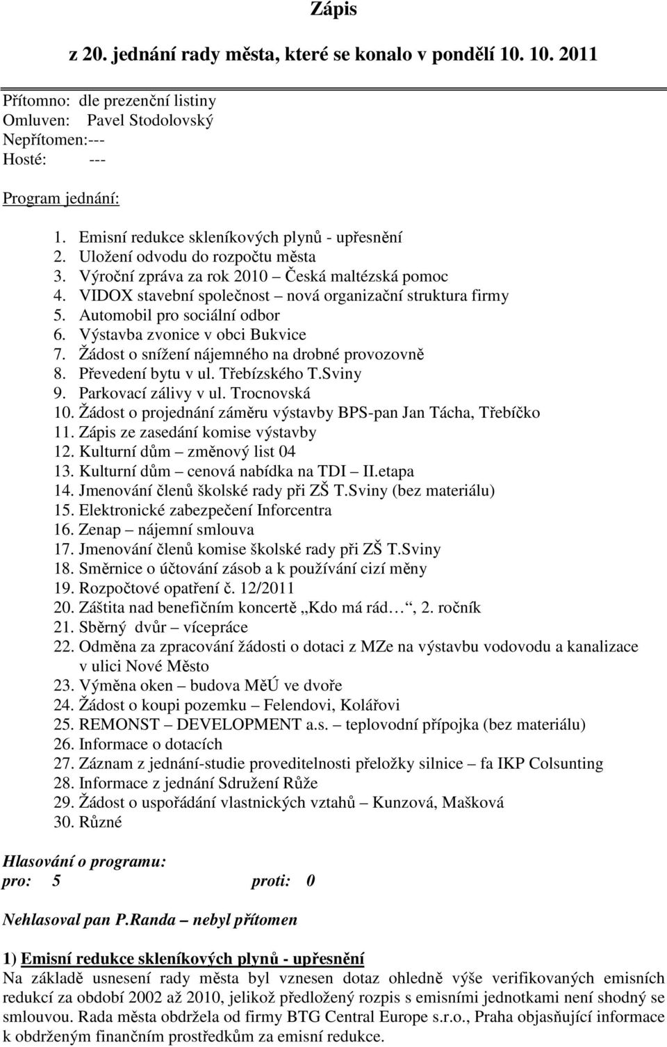 Automobil pro sociální odbor 6. Výstavba zvonice v obci Bukvice 7. Žádost o snížení nájemného na drobné provozovně 8. Převedení bytu v ul. Třebízského T.Sviny 9. Parkovací zálivy v ul. Trocnovská 10.