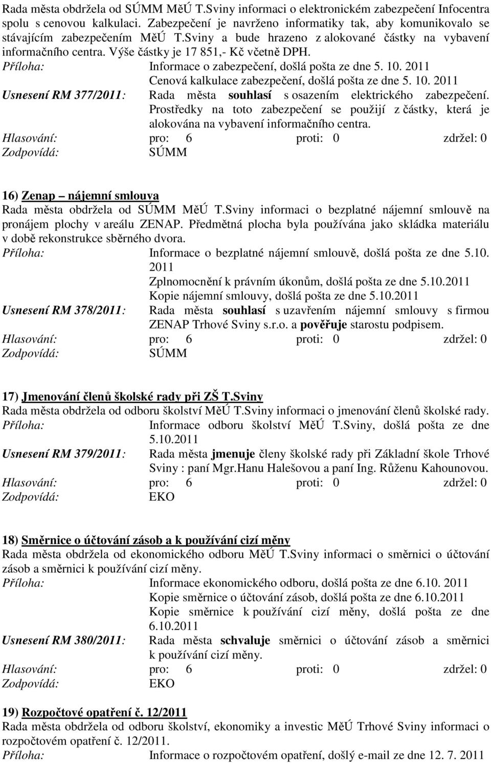 Výše částky je 17 851,- Kč včetně DPH. Informace o zabezpečení, došlá pošta ze dne 5. 10. 2011 Cenová kalkulace zabezpečení, došlá pošta ze dne 5. 10. 2011 Usnesení RM 377/2011: Rada města souhlasí s osazením elektrického zabezpečení.