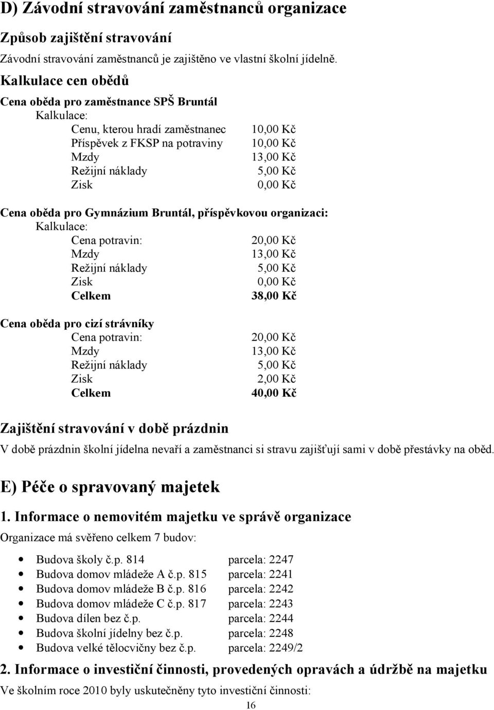 Cena oběda pro Gymnázium Bruntál, příspěvkovou organizaci: Kalkulace: Cena potravin: 20,00 Kč Mzdy 13,00 Kč Režijní náklady 5,00 Kč Zisk 0,00 Kč Celkem 38,00 Kč Cena oběda pro cizí strávníky Cena