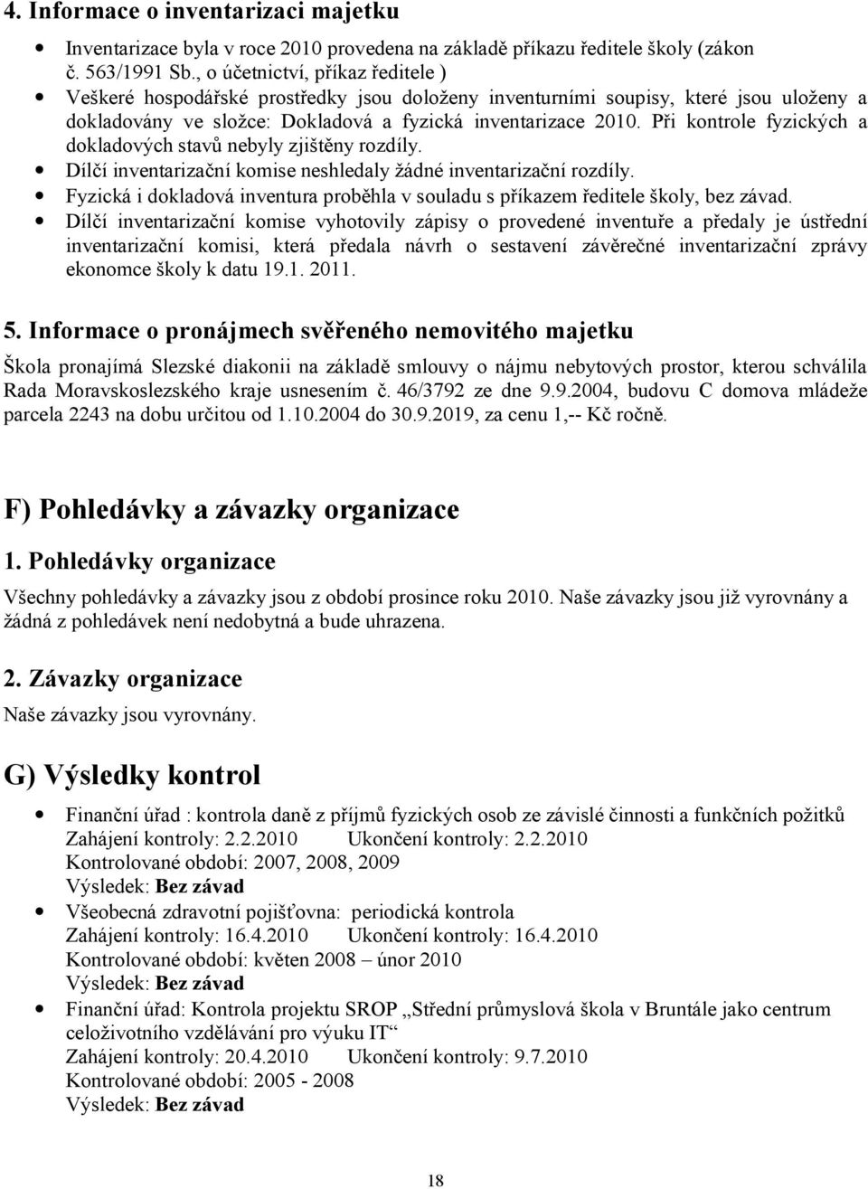 Při kontrole fyzických a dokladových stavů nebyly zjištěny rozdíly. Dílčí inventarizační komise neshledaly žádné inventarizační rozdíly.