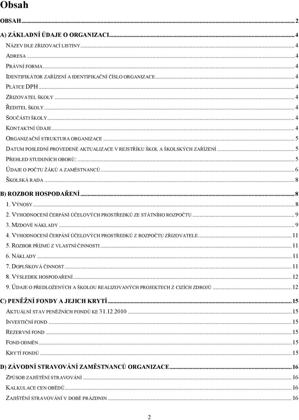 ..5 PŘEHLED STUDIJNÍCH OBORŮ:...5 ÚDAJE O POČTU ŽÁKŮ A ZAMĚSTNANCŮ...6 ŠKOLSKÁ RADA...8 B) ROZBOR HOSPODAŘENÍ...8 1. VÝNOSY...8 2. VYHODNOCENÍ ČERPÁNÍ ÚČELOVÝCH PROSTŘEDKŮ ZE STÁTNÍHO ROZPOČTU...9 3.