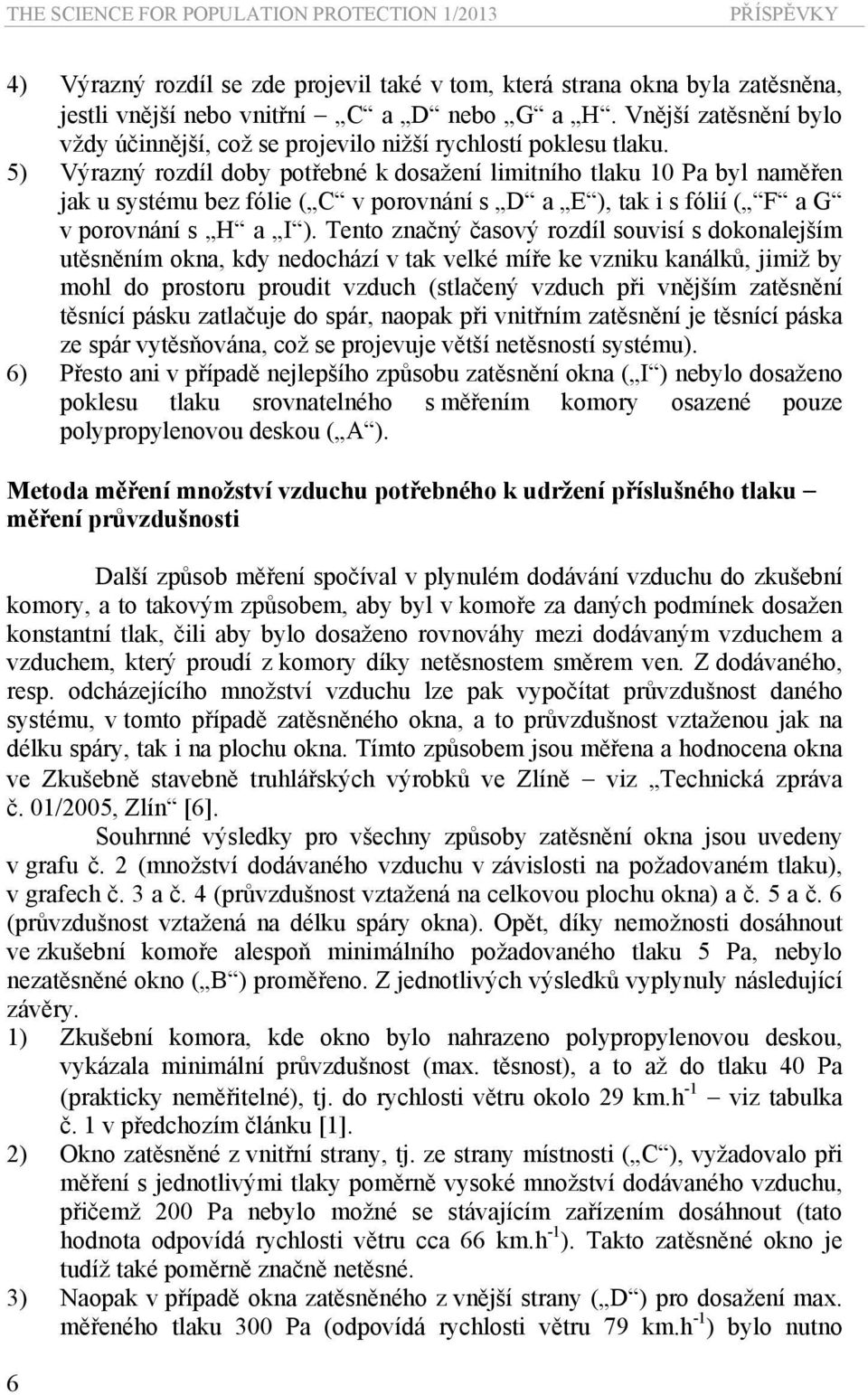 5) Výrazný rozdíl doby potřebné k dosažení limitního tlaku 10 Pa byl naměřen jak u systému bez fólie ( C v porovnání s D a E ), tak i s fólií ( F a G v porovnání s H a I ).