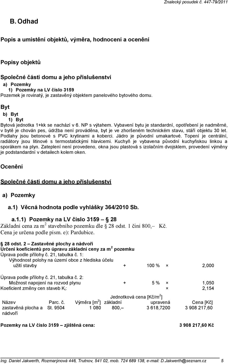 Vybavení bytu je standardní, opotřebení je nadměrné, v bytě je chován pes, údržba není prováděna, byt je ve zhoršeném technickém stavu, stáří objektu 30 let.