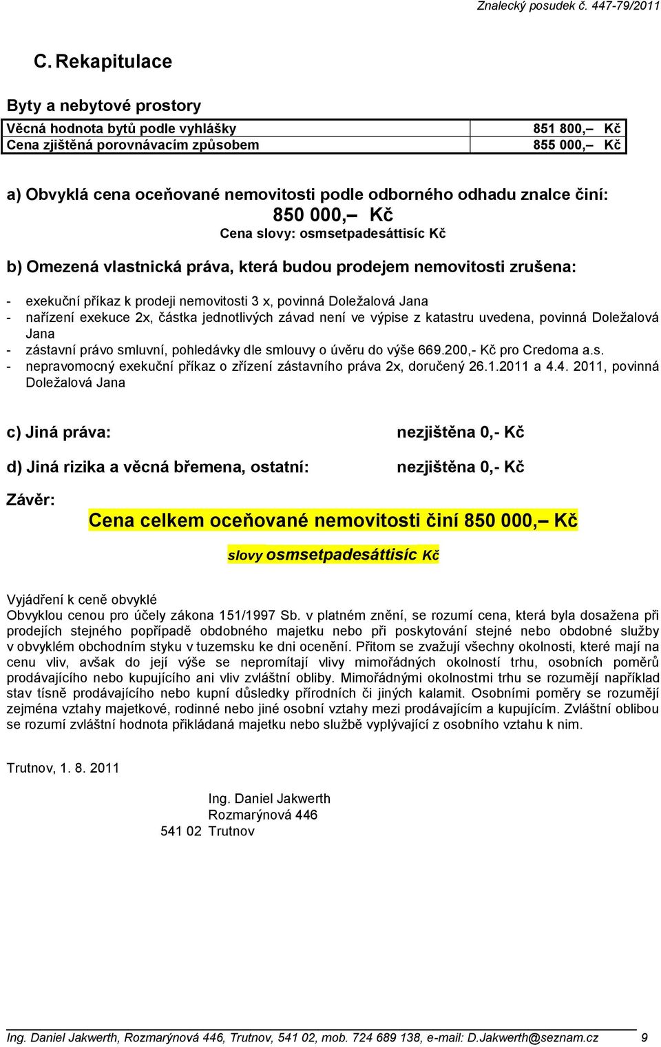 - nařízení exekuce 2x, částka jednotlivých závad není ve výpise z katastru uvedena, povinná Doležalová Jana - zástavní právo smluvní, pohledávky dle smlouvy o úvěru do výše 669.200,- Kč pro Credoma a.