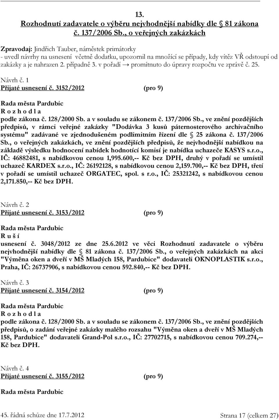 případně 3. v pořadí promítnuto do úpravy rozpočtu ve zprávě č. 25. Návrh č. 1 Přijaté usnesení č. 3152/2012 (pro 9) R o z h o d l a podle zákona č. 128/2000 Sb. a v souladu se zákonem č. 137/2006 Sb.