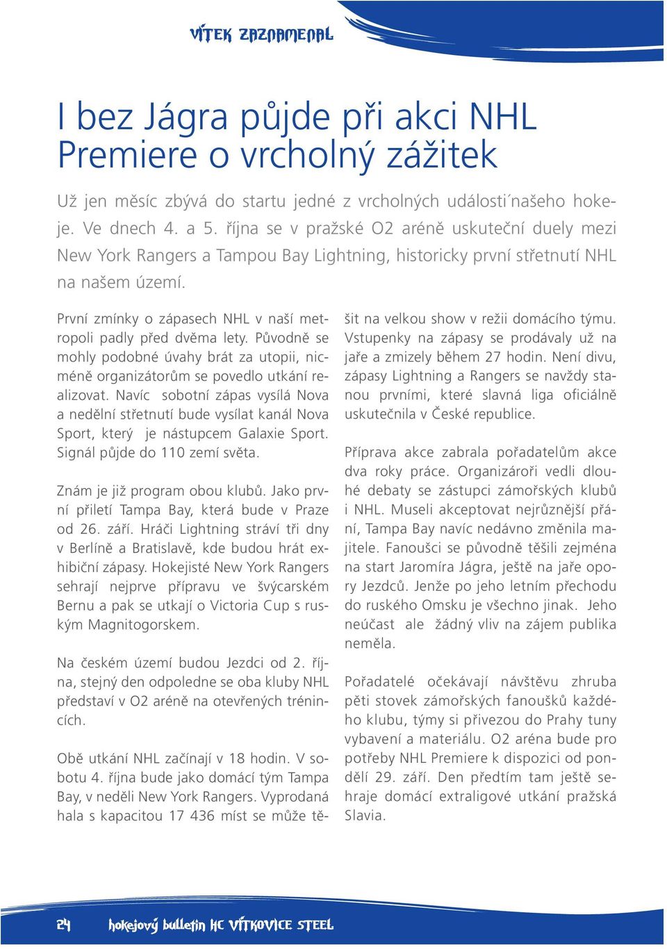 První zmínky o zápasech NHL v naší metropoli padly před dvěma lety. Původně se mohly podobné úvahy brát za utopii, nicméně organizátorům se povedlo utkání realizovat.