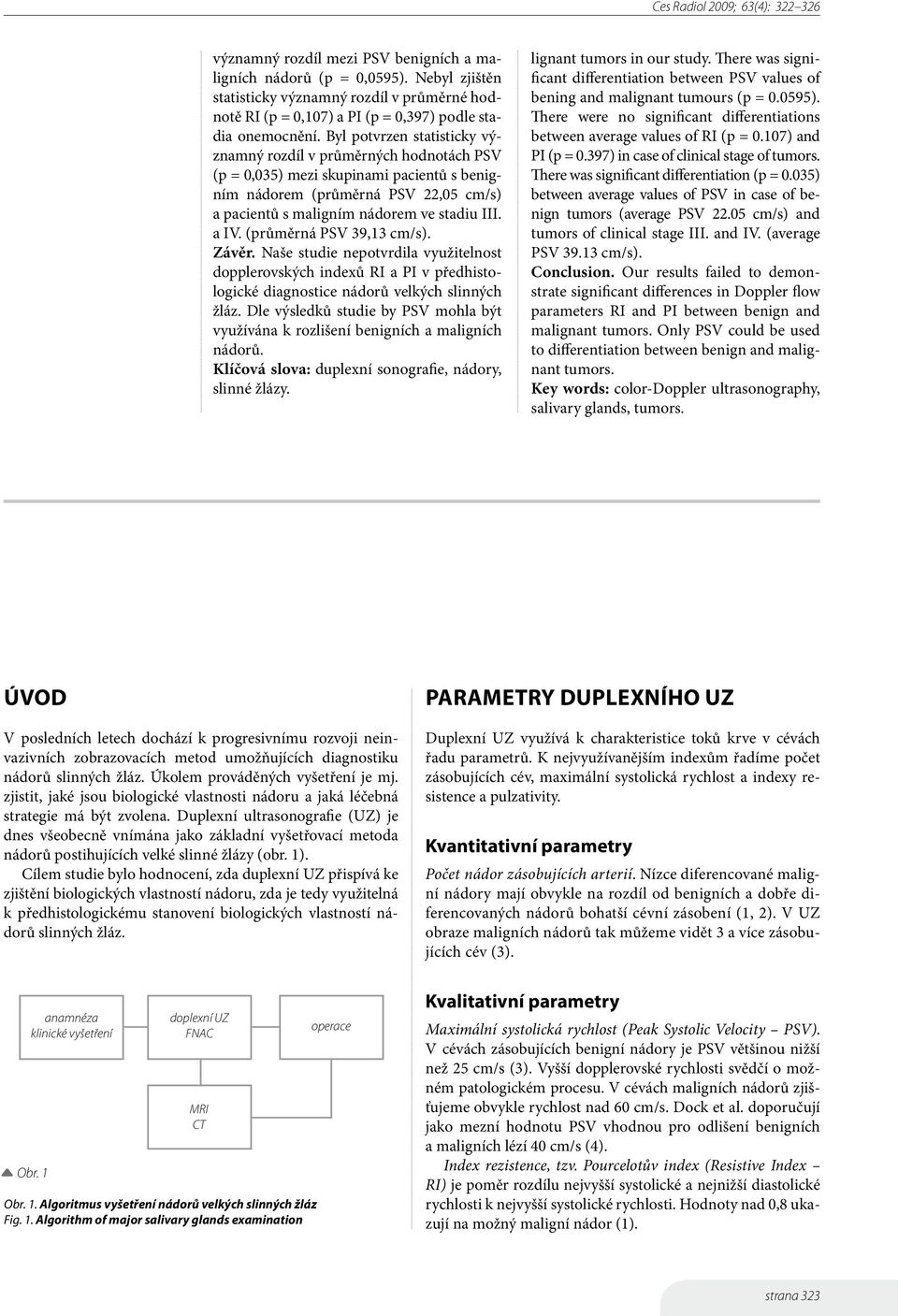 (průměrná PSV 39,13 cm/s). Závěr. Naše studie nepotvrdila využitelnost dopplerovských indexů RI a PI v předhistologické diagnostice nádorů velkých slinných žláz.