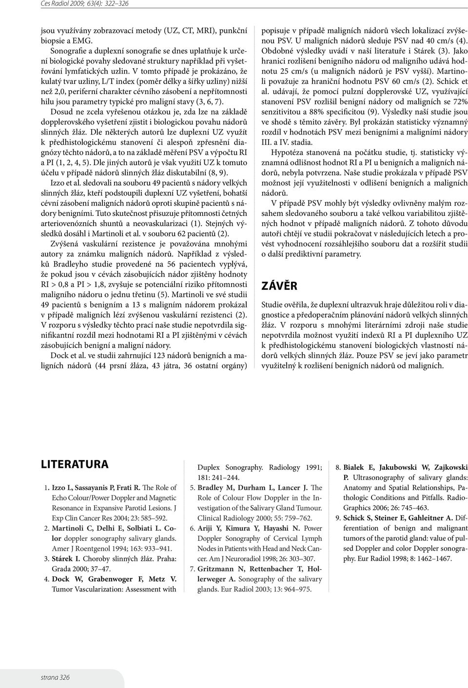 V tomto případě je prokázáno, že kulatý tvar uzliny, L/T index (poměr délky a šířky uzliny) nižší než 2,0, periferní charakter cévního zásobení a nepřítomnosti hilu jsou parametry typické pro maligní