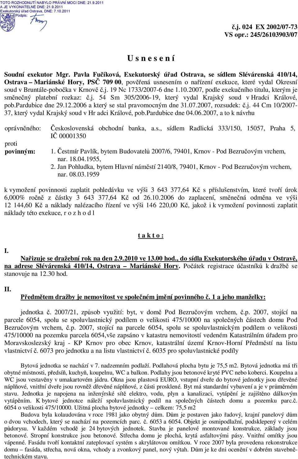 Pavla Fučíková, Exekutorský úřad Ostrava, se sídlem Slévárenská 410/14, Ostrava Mariánské Hory, PSČ 709 00, pověřená usnesením o nařízení exekuce, které vydal Okresní soud v Bruntále-pobočka v Krnově