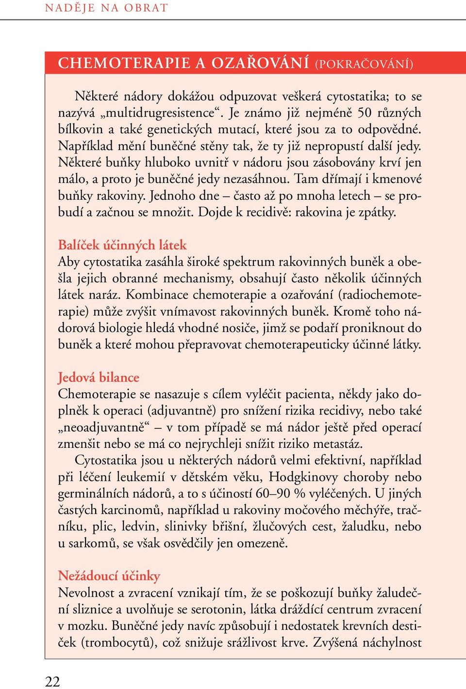 Nûkteré buàky hluboko uvnitfi v nádoru jsou zásobovány krví jen málo, a proto je bunûãné jedy nezasáhnou. Tam dfiímají i kmenové buàky rakoviny.