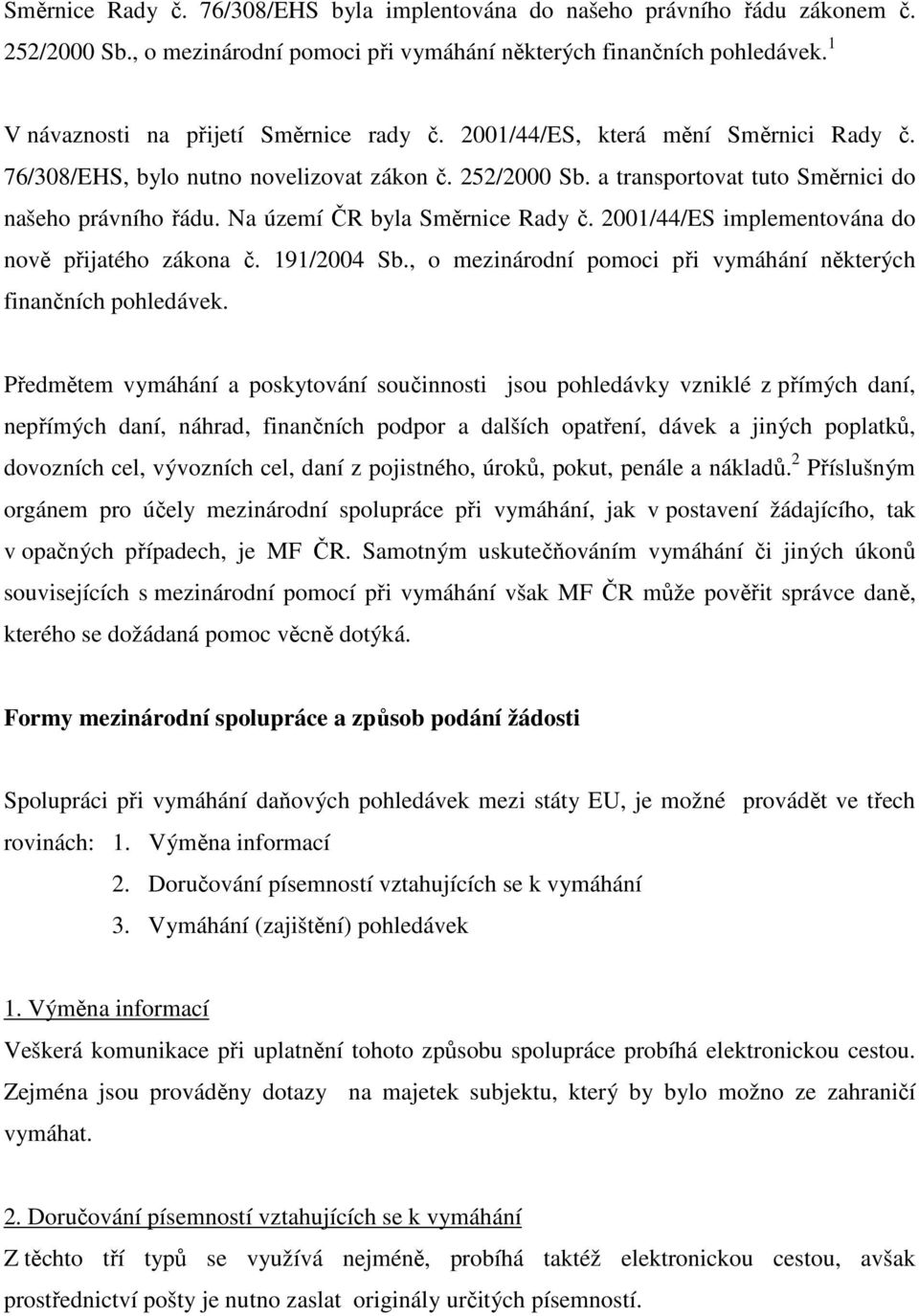 Na území ČR byla Směrnice Rady č. 2001/44/ES implementována do nově přijatého zákona č. 191/2004 Sb., o mezinárodní pomoci při vymáhání některých finančních pohledávek.