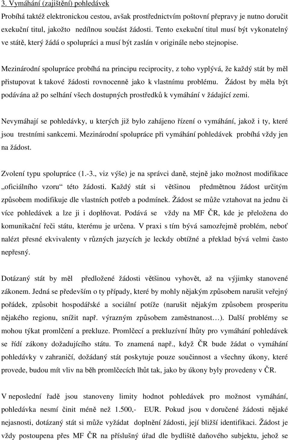 Mezinárodní spolupráce probíhá na principu reciprocity, z toho vyplývá, že každý stát by měl přistupovat k takové žádosti rovnocenně jako k vlastnímu problému.