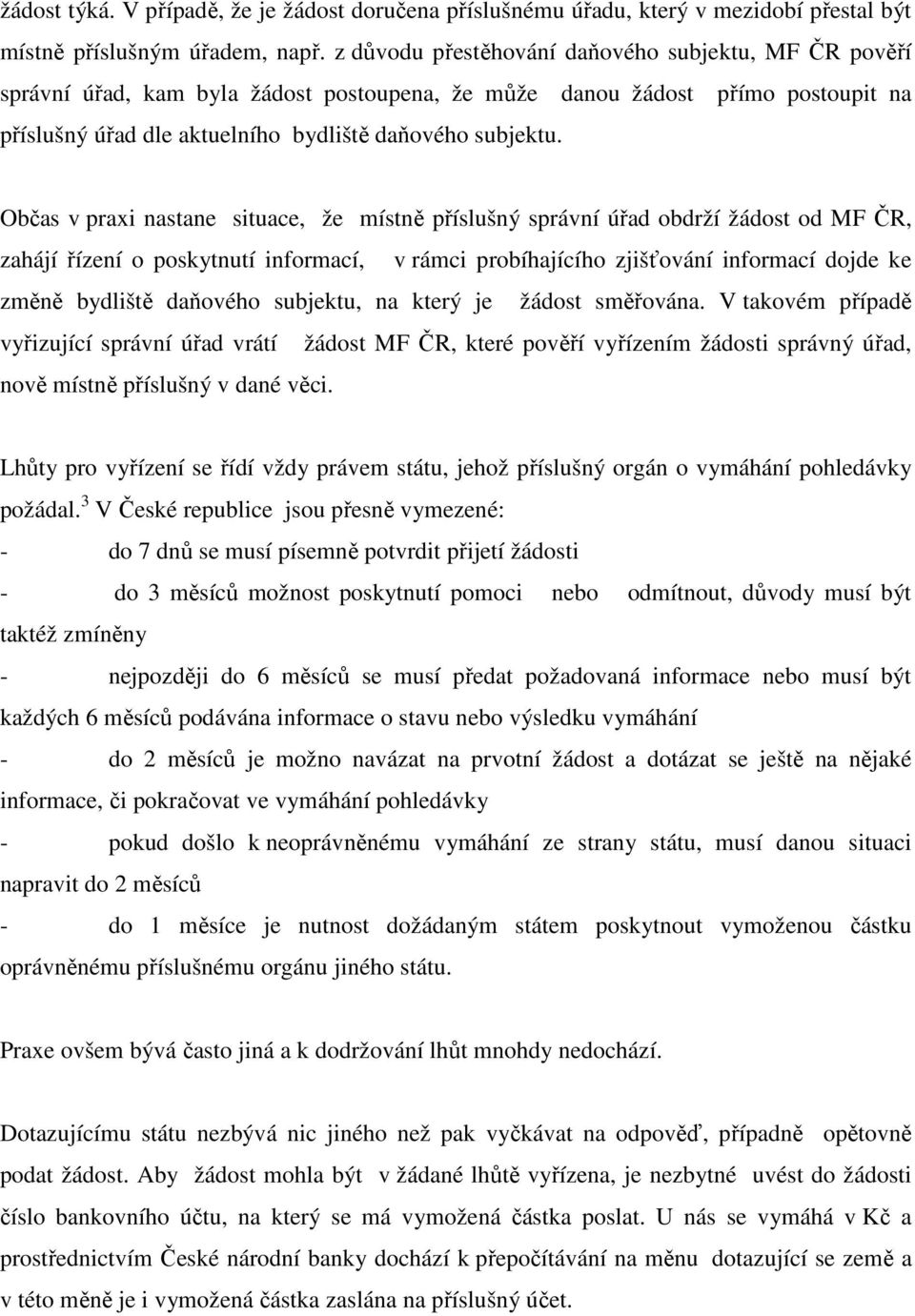 Občas v praxi nastane situace, že místně příslušný správní úřad obdrží žádost od MF ČR, zahájí řízení o poskytnutí informací, v rámci probíhajícího zjišťování informací dojde ke změně bydliště