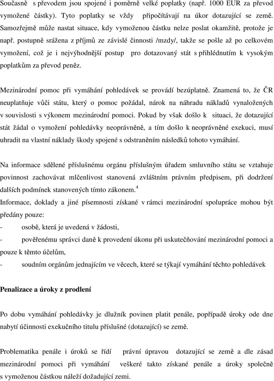 postupně srážena z příjmů ze závislé činnosti /mzdy/, takže se pošle až po celkovém vymožení, což je i nejvýhodnější postup pro dotazovaný stát s přihlédnutím k vysokým poplatkům za převod peněz.