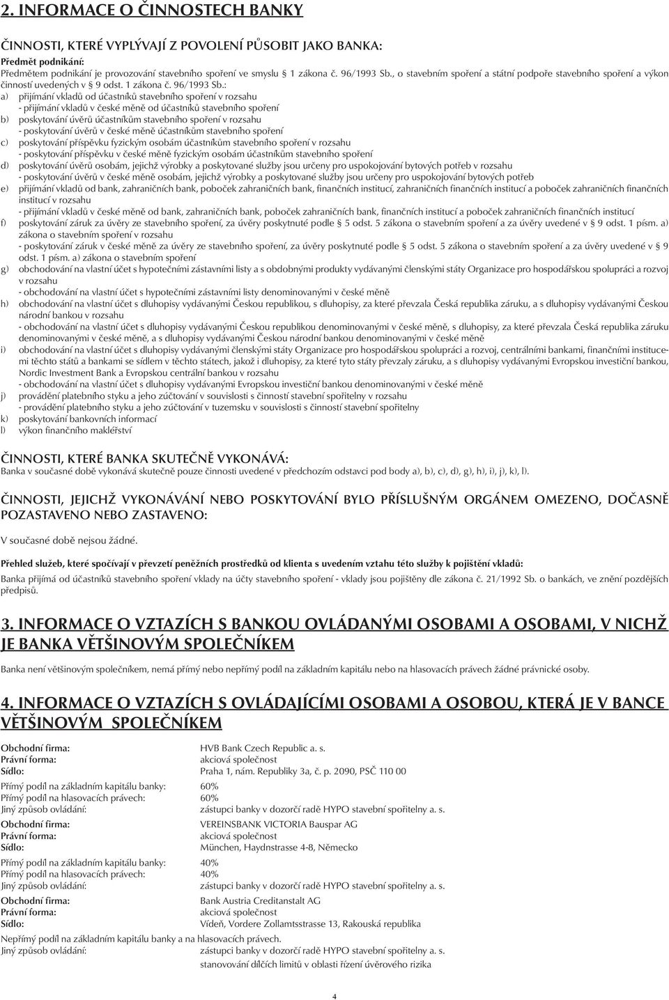 : a) přijímání vkladů od účastníků stavebního spoření v rozsahu - přijímání vkladů v české měně od účastníků stavebního spoření b) poskytování úvěrů účastníkům stavebního spoření v rozsahu -