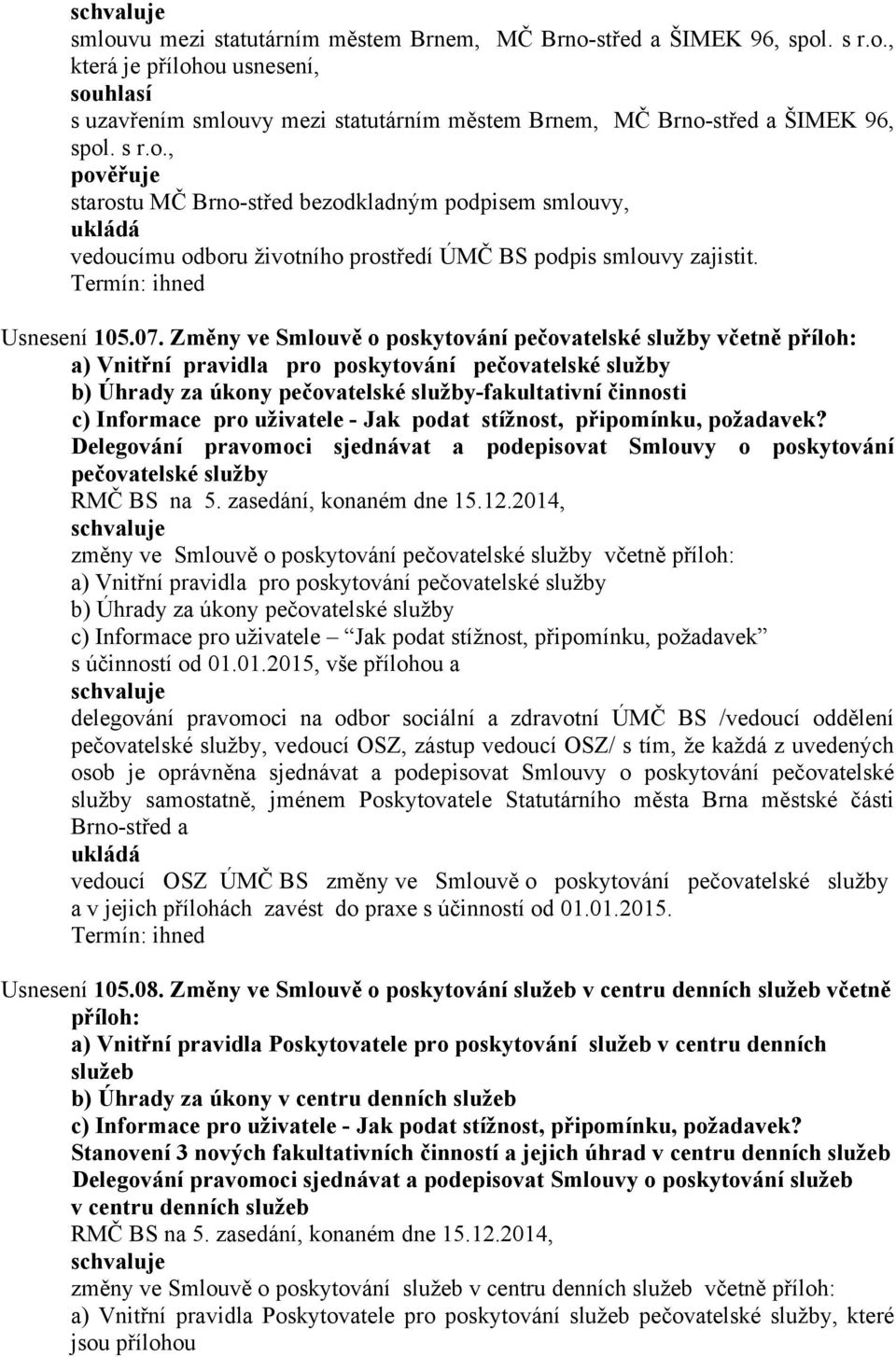 Změny ve Smlouvě o poskytování pečovatelské služby včetně příloh: a) Vnitřní pravidla pro poskytování pečovatelské služby b) Úhrady za úkony pečovatelské služby-fakultativní činnosti c) Informace pro