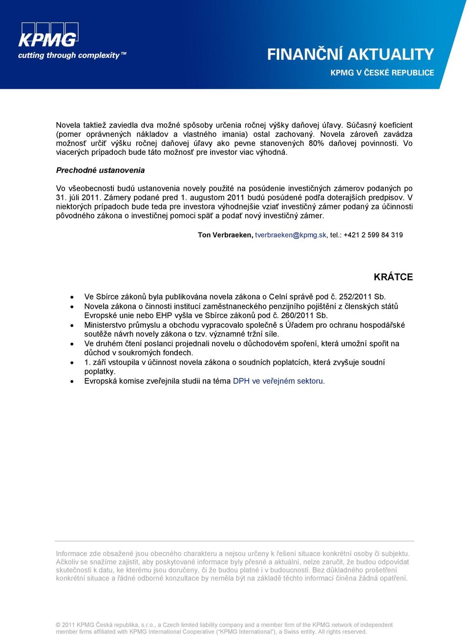 Prechodné ustanovenia Vo všeobecnosti budú ustanovenia novely použité na posúdenie investičných zámerov podaných po 31. júli 2011. Zámery podané pred 1.