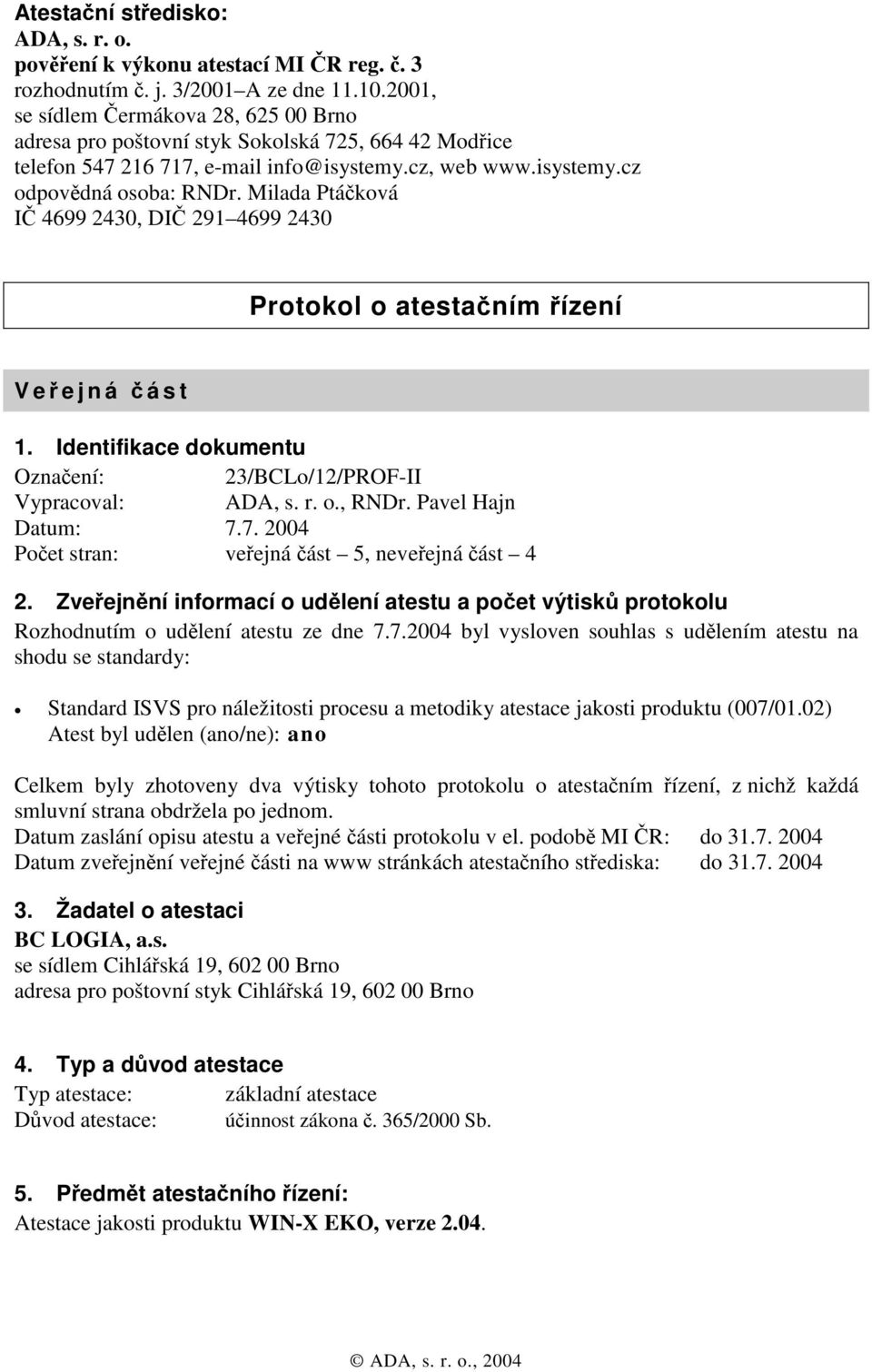 Milada Ptáčková IČ 4699 2430, DIČ 291 4699 2430 Protokol o atestačním řízení Veř ejná č ást 1. Identifikace dokumentu Označení: 23/BCLo/12/PROF-II Vypracoval: ADA, s. r. o., RNDr. Pavel Hajn Datum: 7.