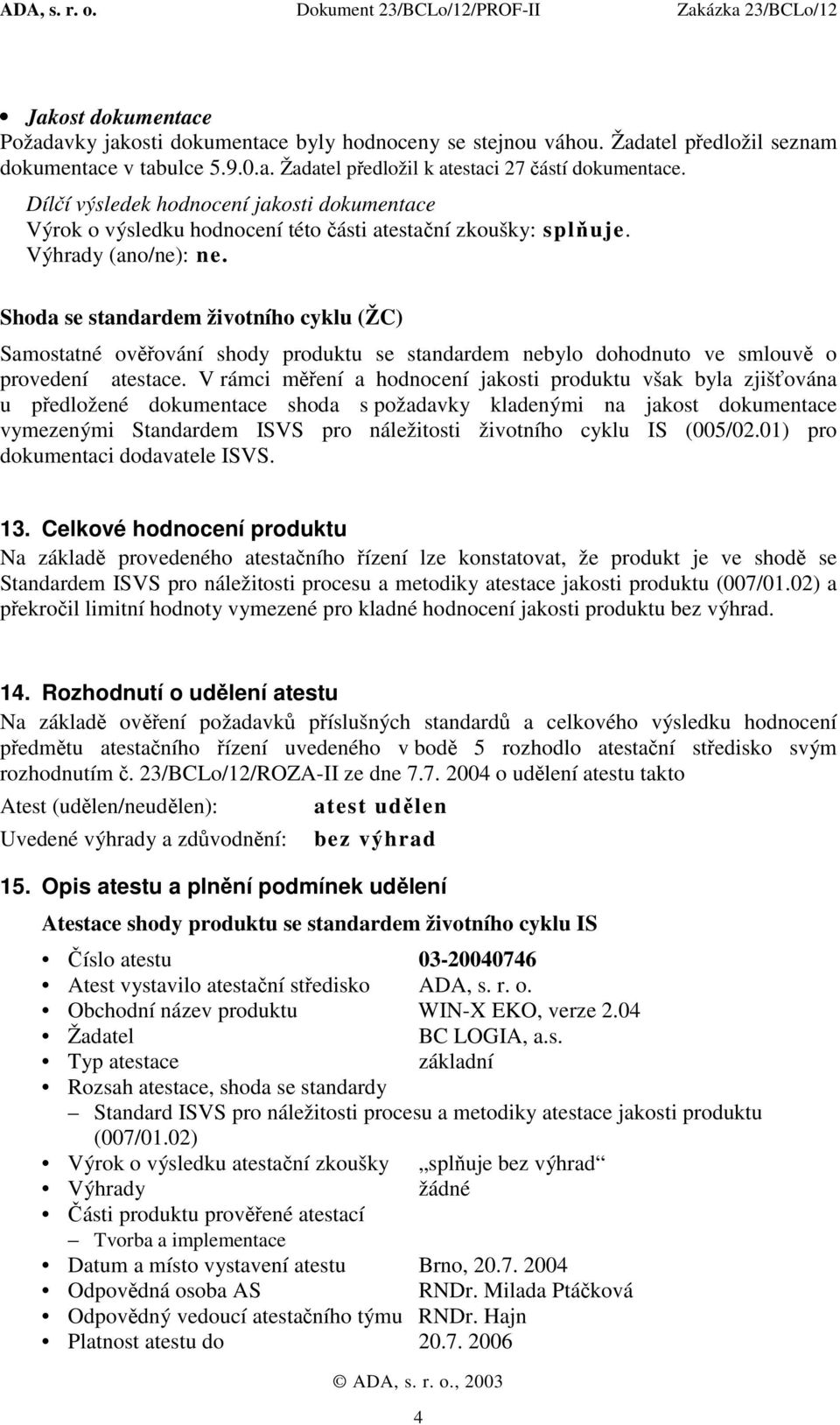 V rámci měření a hodnocení jakosti produktu však byla zjišťována u předložené dokumentace shoda s požadavky kladenými na jakost dokumentace vymezenými Standardem ISVS pro náležitosti životního cyklu