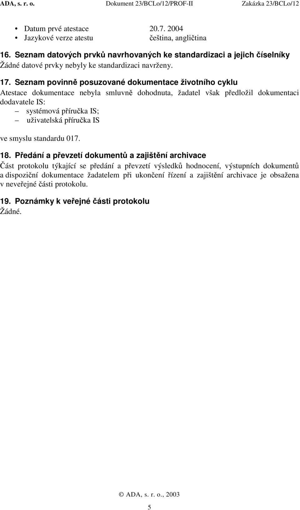 Seznam povinně posuzované dokumentace životního cyklu Atestace dokumentace nebyla smluvně dohodnuta, žadatel však předložil dokumentaci dodavatele IS: systémová příručka IS;