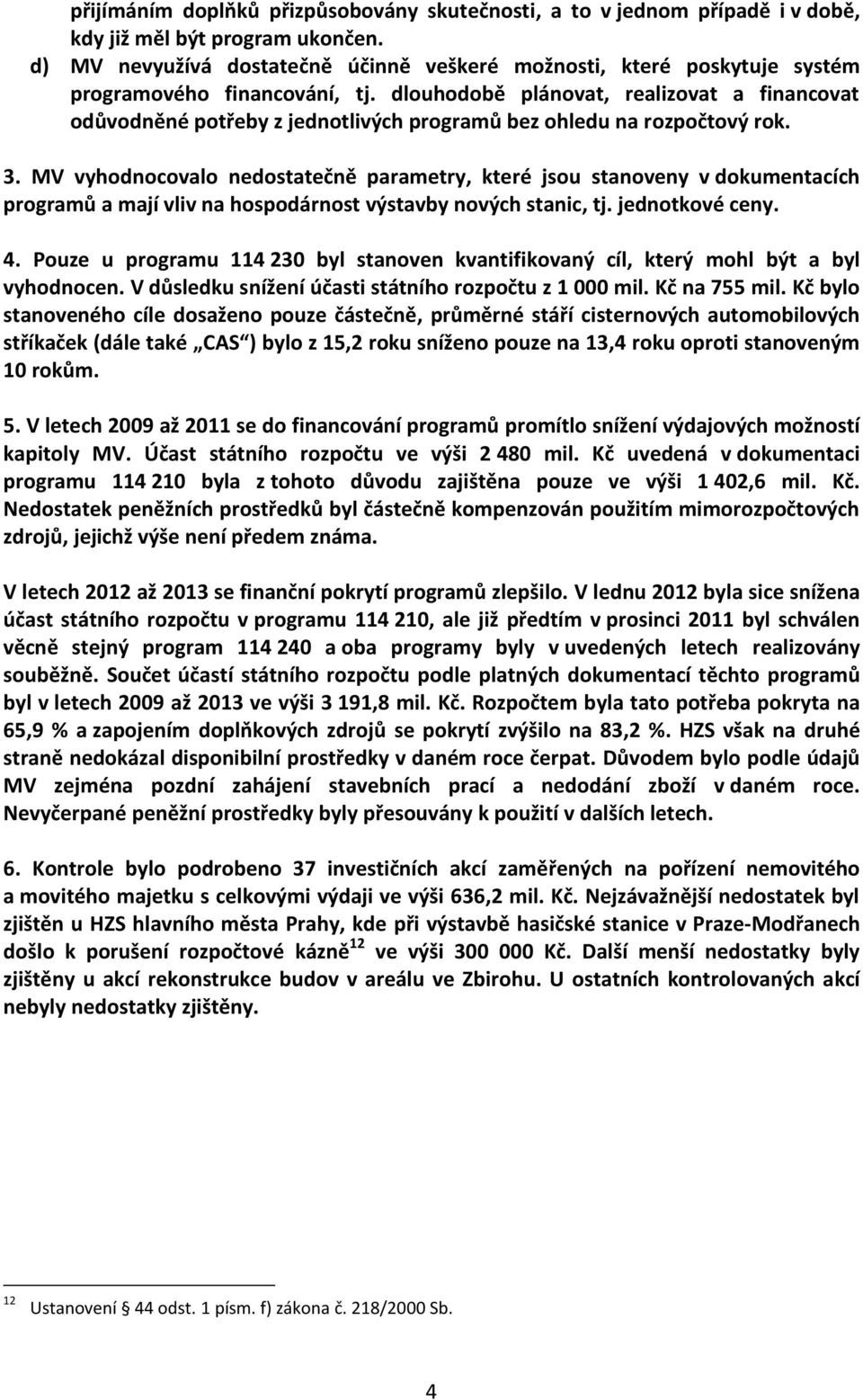 dlouhodobě plánovat, realizovat a financovat odůvodněné potřeby z jednotlivých programů bez ohledu na rozpočtový rok. 3.