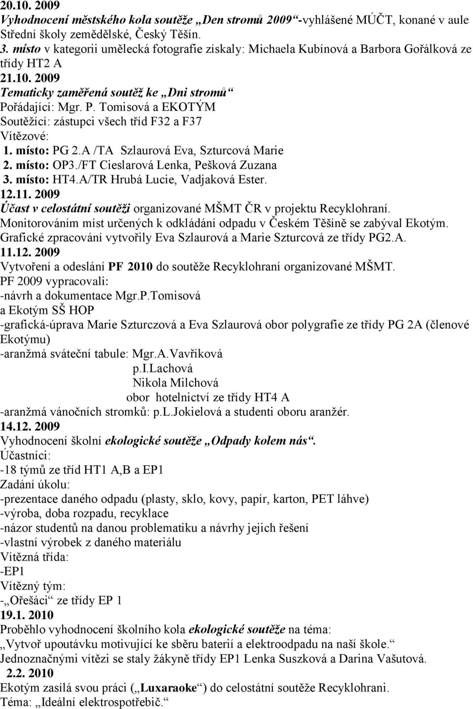 řádající: Mgr. P. Tomisová a EKOTÝM Soutěţící: zástupci všech tříd F32 a F37 Vítězové: 1. místo: PG 2.A /TA Szlaurová Eva, Szturcová Marie 2. místo: OP3./FT Cieslarová Lenka, Pešková Zuzana 3.