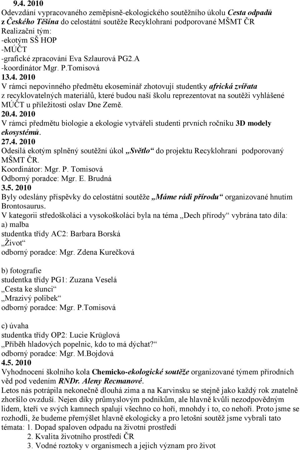 2010 V rámci nepovinného předmětu ekoseminář zhotovují studentky africká zvířata z recyklovatelných materiálů, které budou naší školu reprezentovat na soutěţi vyhlášené MÚČT u příleţitosti oslav Dne