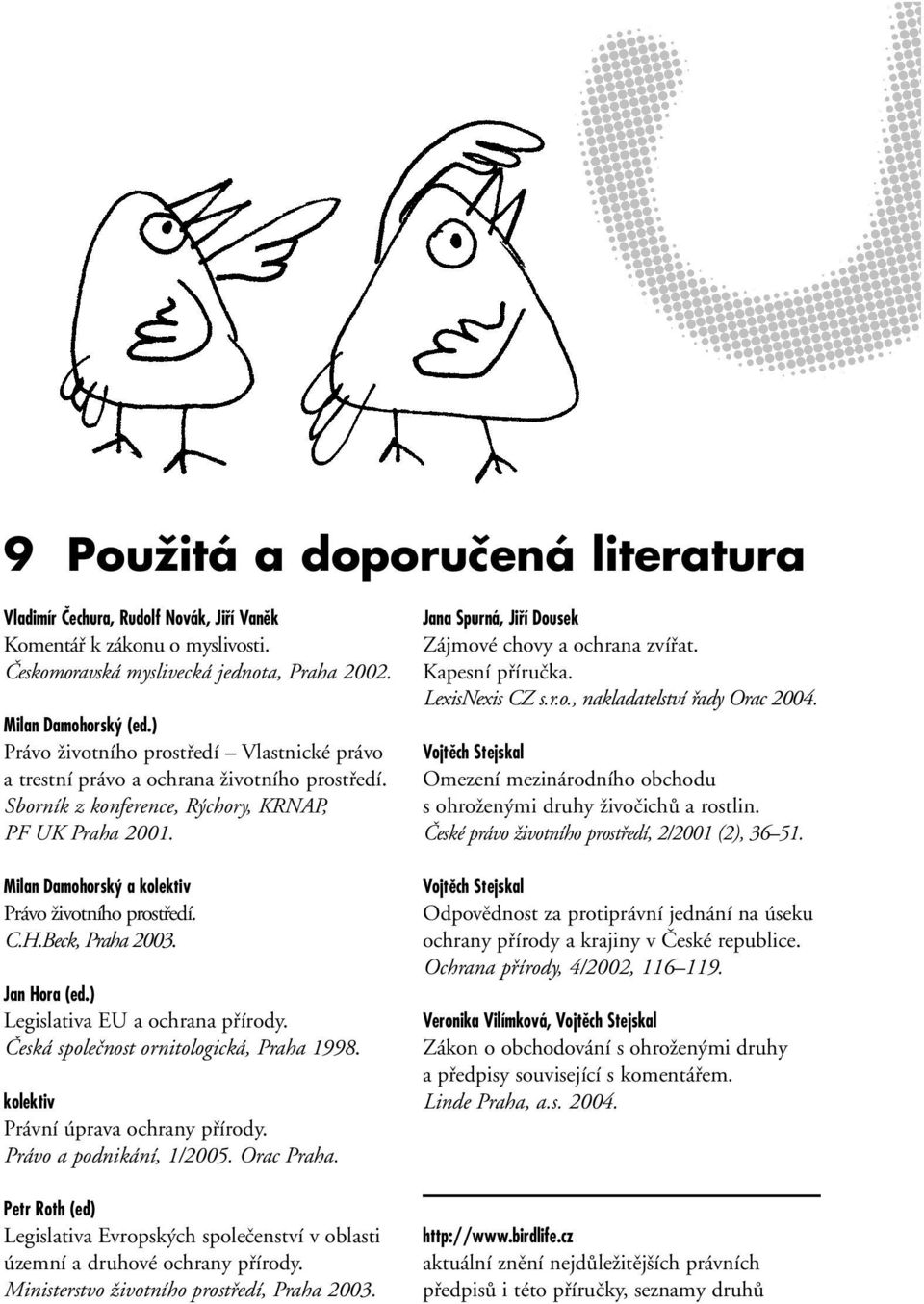 Milan Damohorsk a kolektiv Právo Ïivotního prostfiedí. C.H.Beck, Praha 2003. Jan Hora (ed.) Legislativa EU a ochrana pfiírody. âeská spoleãnost ornitologická, Praha 1998.