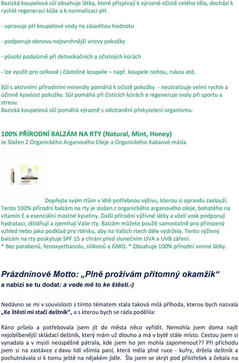 např. koupele nohou, rukou atd. Sůl s aktivními přírodními minerály pomáhá k očistě pokožky - neutralizuje velmi rychle a účinně kyselost pokožky.