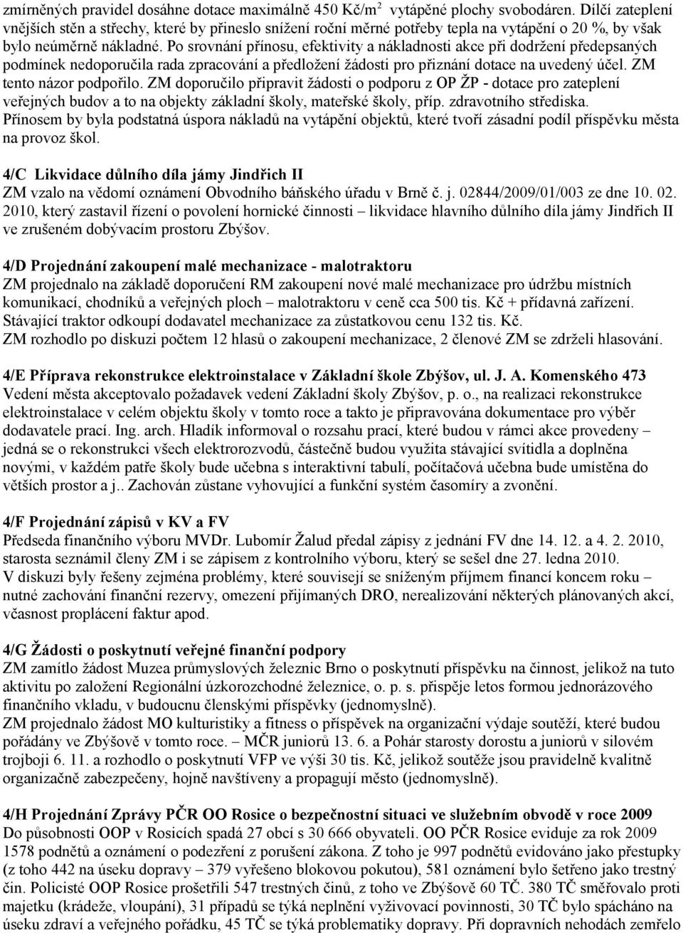 Po srovnání přínosu, efektivity a nákladnosti akce při dodržení předepsaných podmínek nedoporučila rada zpracování a předložení žádosti pro přiznání dotace na uvedený účel. ZM tento názor podpořilo.