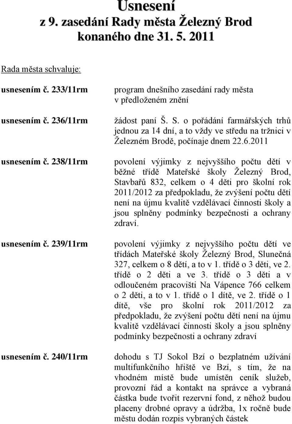 2011 povolení výjimky z nejvyššího počtu dětí v běţné třídě Mateřské školy Ţelezný Brod, Stavbařů 832, celkem o 4 děti pro školní rok 2011/2012 za předpokladu, ţe zvýšení počtu dětí není na újmu