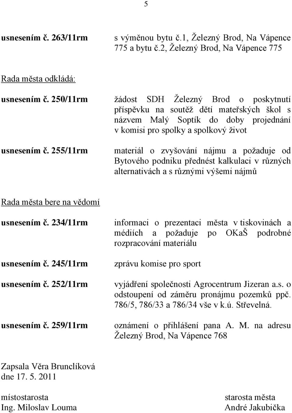 255/11rm materiál o zvyšování nájmu a poţaduje od Bytového podniku přednést kalkulaci v různých alternativách a s různými výšemi nájmů Rada města bere na vědomí usnesením č. 234/11rm usnesením č.