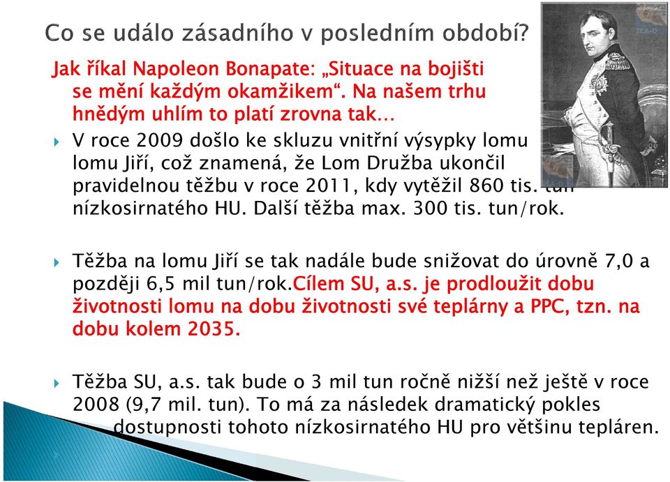 vytěžil 860 tis. tun nízkosirnatého HU. Další těžba max. 300 tis. tun/rok. Těžba na lomu Jiří se tak nadále bude snižovat do úrovně 7,0 a později 6,5 mil tun/rok.cílem SU, a.s. je prodloužit dobu životnosti lomu na dobu životnosti své teplárny a PPC, tzn.