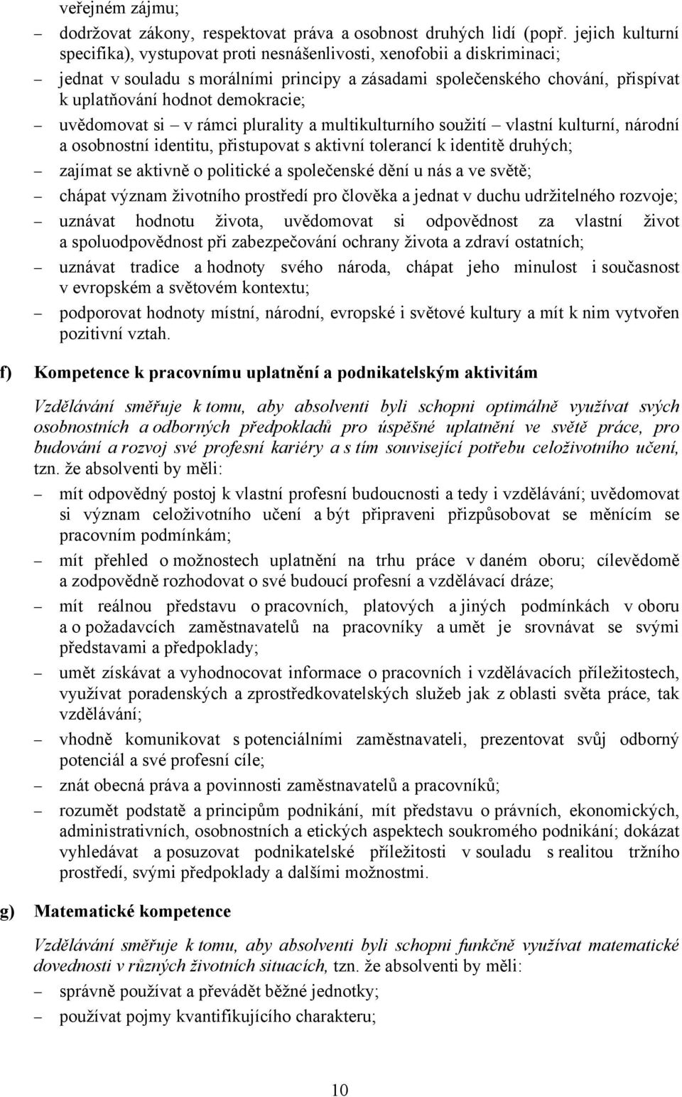 demokracie; uvědomovat si v rámci plurality a multikulturního soužití vlastní kulturní, národní a osobnostní identitu, přistupovat s aktivní tolerancí k identitě druhých; zajímat se aktivně o