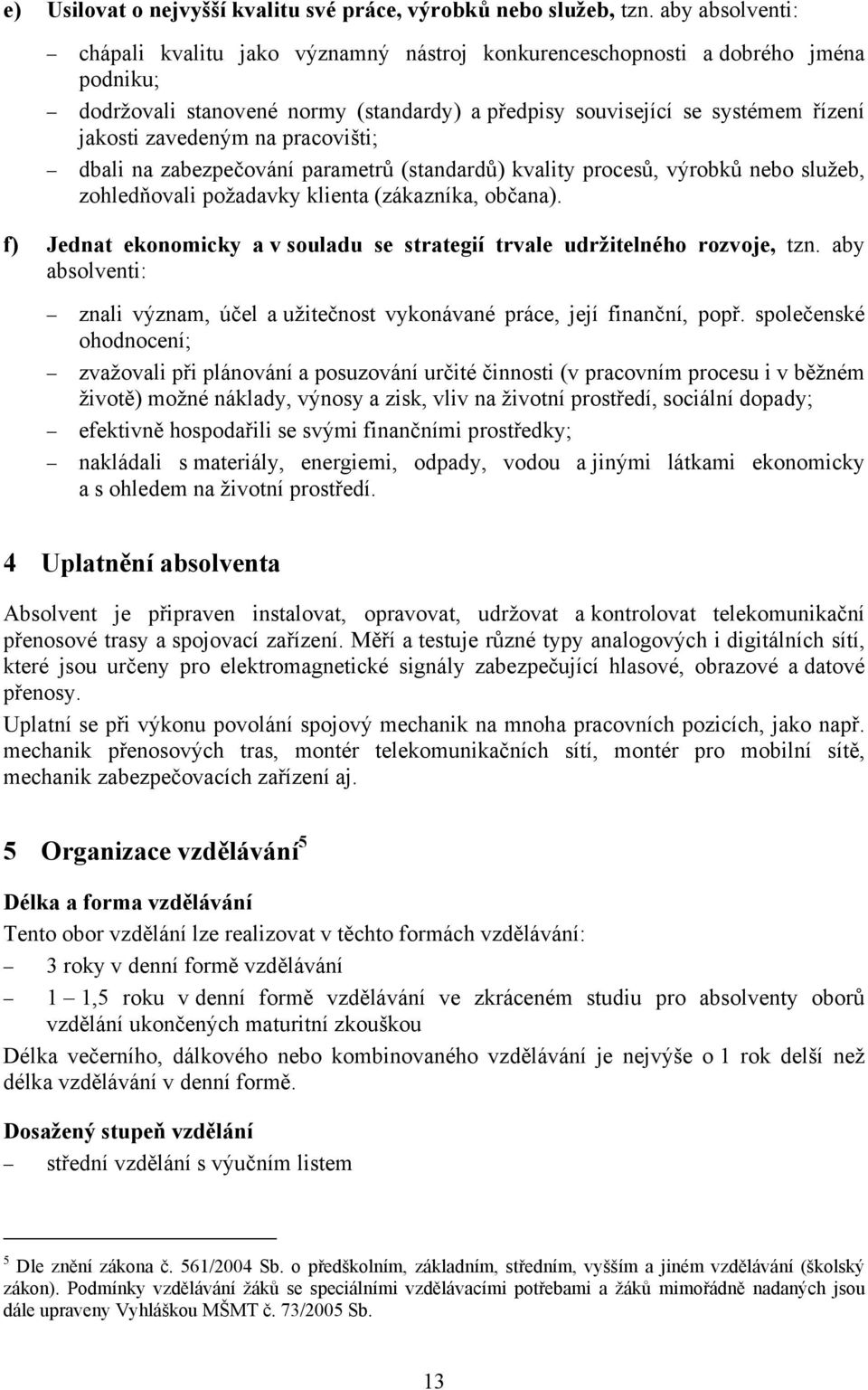 na pracovišti; dbali na zabezpečování parametrů (standardů) kvality procesů, výrobků nebo služeb, zohledňovali požadavky klienta (zákazníka, občana).