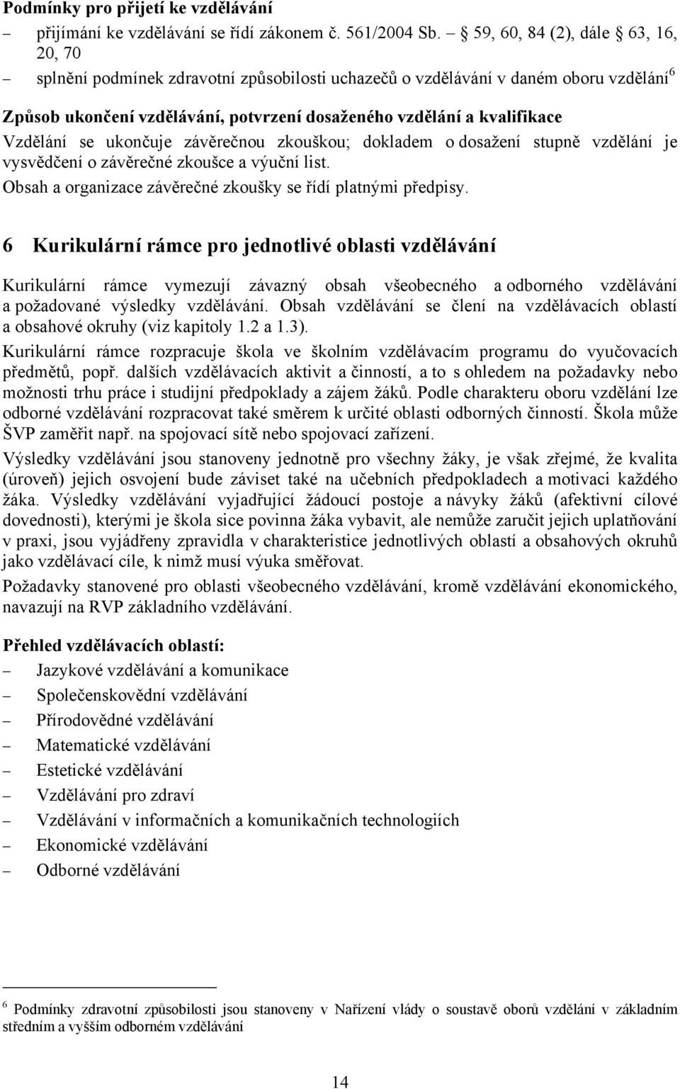 Vzdělání se ukončuje závěrečnou zkouškou; dokladem o dosažení stupně vzdělání je vysvědčení o závěrečné zkoušce a výuční list. Obsah a organizace závěrečné zkoušky se řídí platnými předpisy.