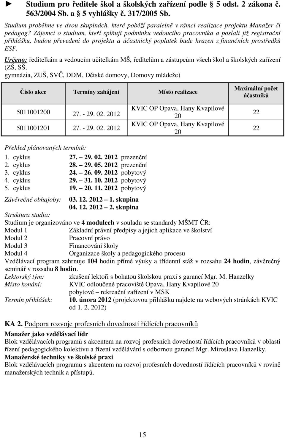 Zájemci o studium, kteří splňují podmínku vedoucího pracovníka a poslali již registrační přihlášku, budou převedeni do projektu a účastnický poplatek bude hrazen z finančních prostředků ESF.