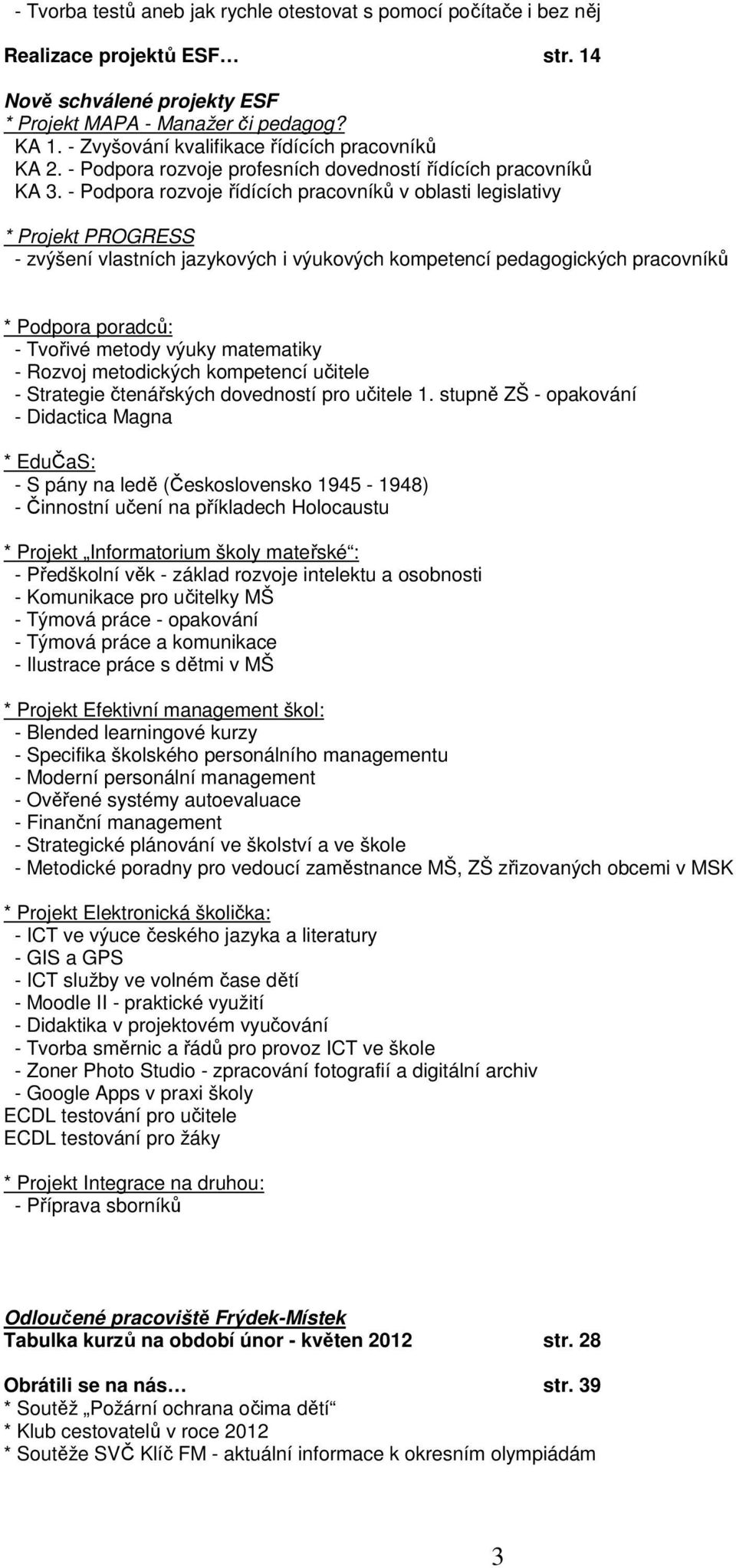 - Podpora rozvoje řídících pracovníků v oblasti legislativy * Projekt PROGRESS - zvýšení vlastních jazykových i výukových kompetencí pedagogických pracovníků * Podpora poradců: - Tvořivé metody výuky