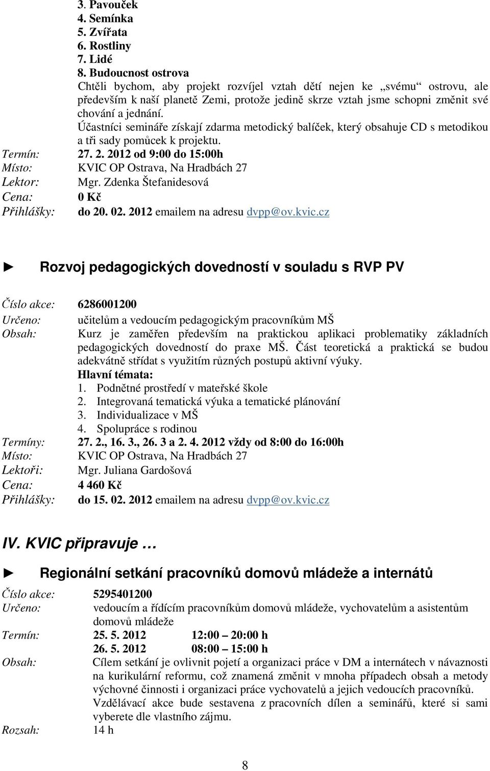 Účastníci semináře získají zdarma metodický balíček, který obsahuje CD s metodikou a tři sady pomůcek k projektu. Termín: 27. 2. 2012 od 9:00 do 15:00h Místo: KVIC OP Ostrava, Na Hradbách 27 Lektor: Mgr.