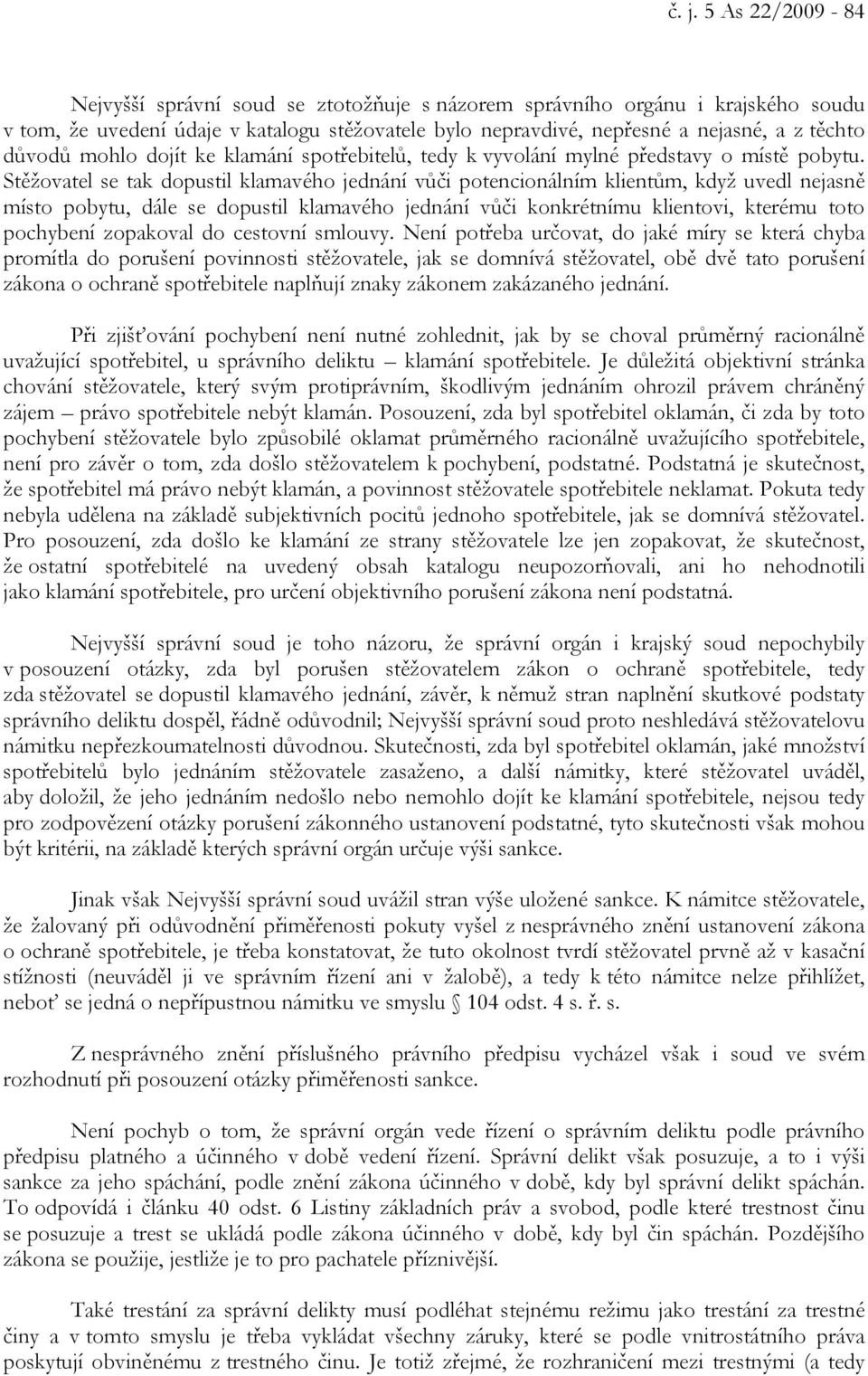 Stěžovatel se tak dopustil klamavého jednání vůči potencionálním klientům, když uvedl nejasně místo pobytu, dále se dopustil klamavého jednání vůči konkrétnímu klientovi, kterému toto pochybení