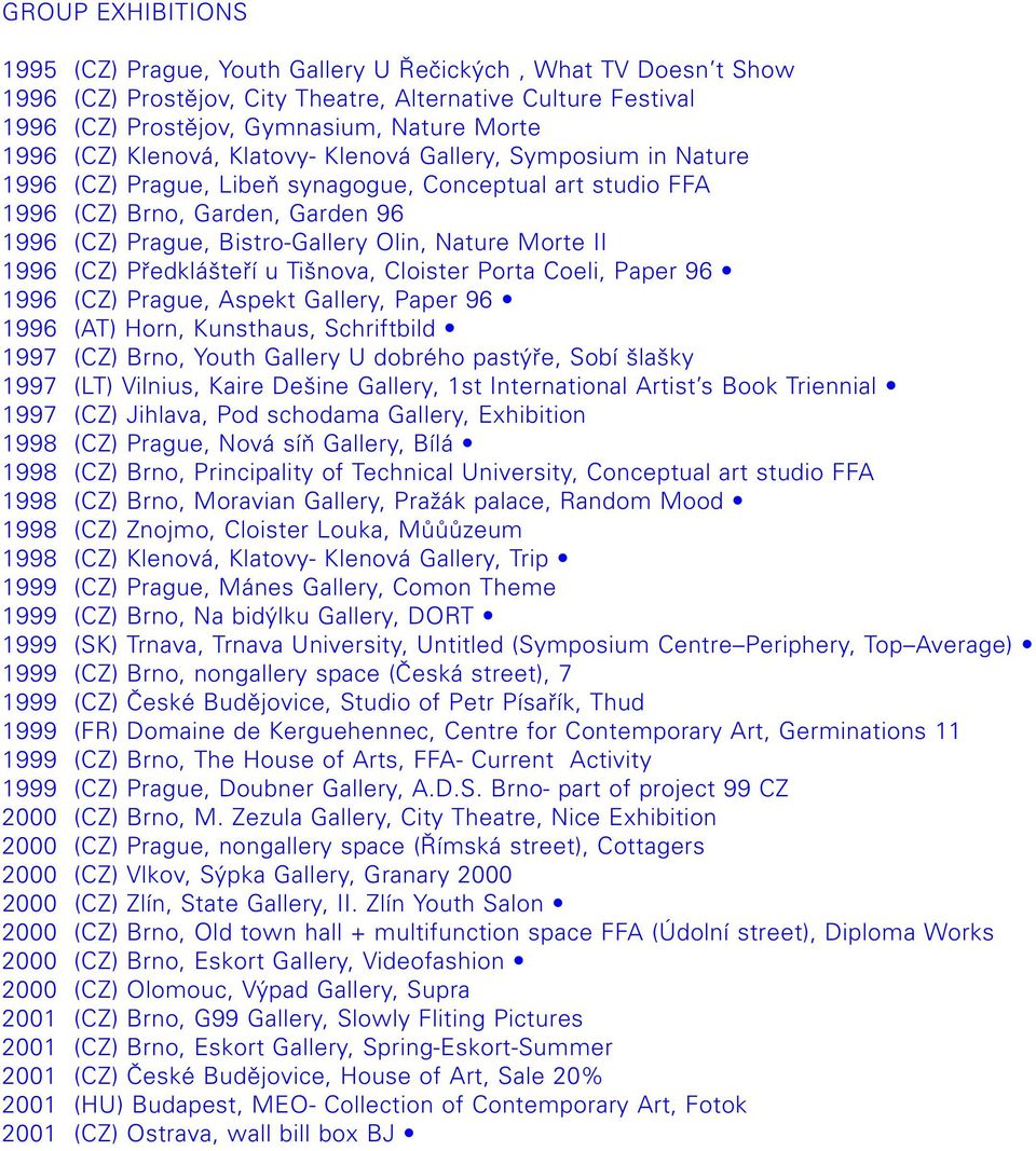 Nature Morte II 1996 (CZ) Předklášteří u Tišnova, Cloister Porta Coeli, Paper 96 1996 (CZ) Prague, Aspekt Gallery, Paper 96 1996 (AT) Horn, Kunsthaus, Schriftbild 1997 (CZ) Brno, Youth Gallery U