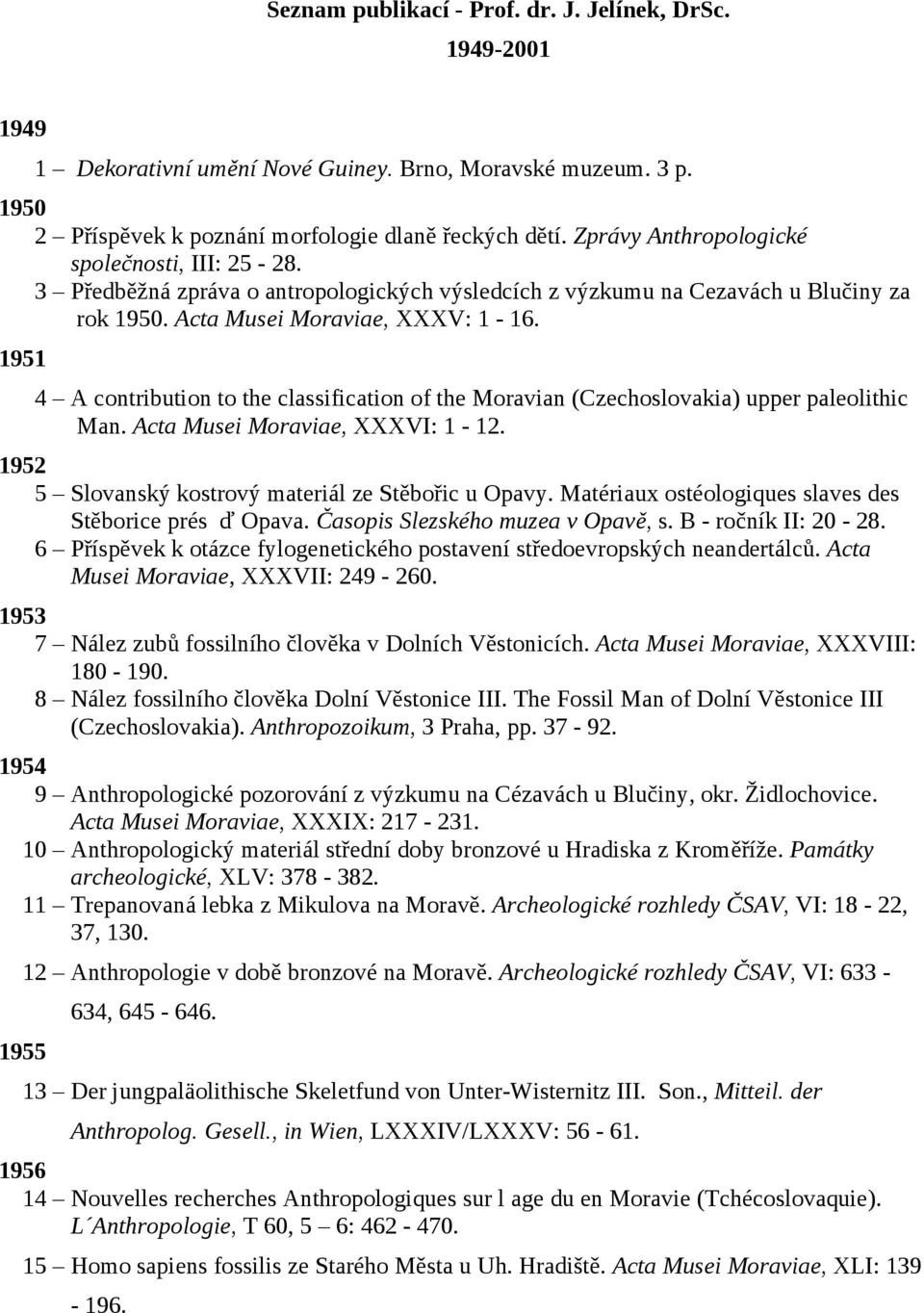 1951 4 A contribution to the classification of the Moravian (Czechoslovakia) upper paleolithic Man. Acta Musei Moraviae, XXXVI: 1-12. 1952 5 Slovanský kostrový materiál ze Stěbořic u Opavy.